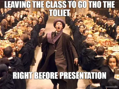 LEAVING THE CLASS TO GO THO THE TOLIET - RIGHT BEFORE PRESENTATION meme