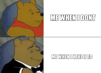 ME WHEN I DONT  | ME WHEN I HAVE IPAD meme
