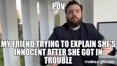 POV - MY FRIEND TRYING TO EXPLAIN SHE'S INNOCENT AFTER SHE GOT IN TROUBLE meme