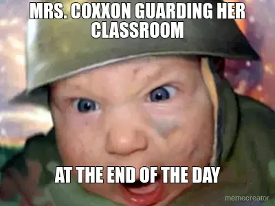 MRS. COXXON GUARDING HER CLASSROOM - AT THE END OF THE DAY meme