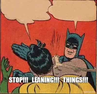 STOP!!!   LEANING!!!   THINGS!!! meme