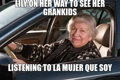 LILY ON HER WAY TO SEE HER GRANKIDS — LISTENING TO LA MUJER QUE SOY meme