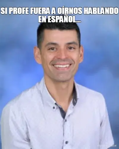 SI PROFE FUERA A OÍRNOS HABLANDO EN ESPAÑOL…