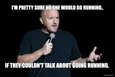 I'M PRETTY SURE NO ONE WOULD GO RUNNING.. - IF THEY COULDN'T TALK ABOUT GOING RUNNING. meme
