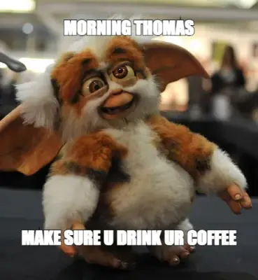 MORNING THOMAS — MAKE SURE U DRINK UR COFFEE meme