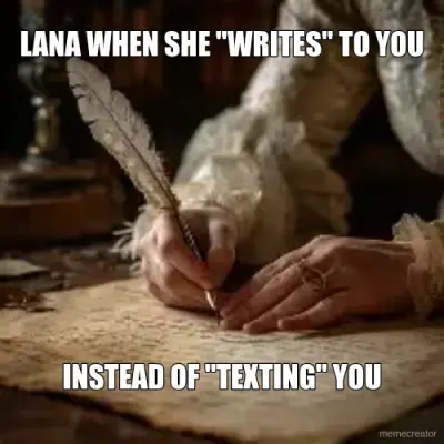 LANA WHEN SHE "WRITES" TO YOU - INSTEAD OF "TEXTING" YOU meme