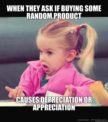 WHEN THEY ASK IF BUYING SOME RANDOM PRODUCT - CAUSES DEPRECIATION OR APPRECIATION meme