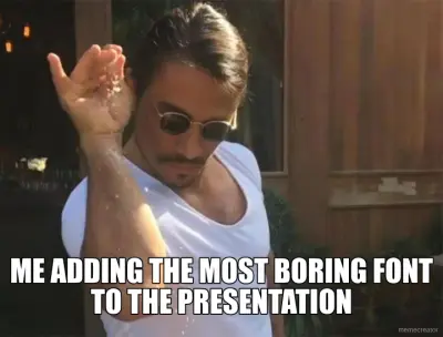 ME ADDING THE MOST BORING FONT TO THE PRESENTATION meme