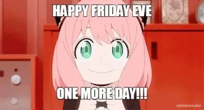 HAPPY FRIDAY EVE - ONE MORE DAY!!!