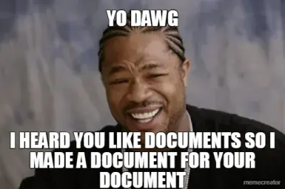 YO DAWG - I HEARD YOU LIKE DOCUMENTS SO I MADE A DOCUMENT FOR YOUR DOCUMENT meme