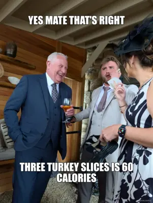 YES MATE THAT'S RIGHT - THREE TURKEY SLICES IS 60 CALORIES meme