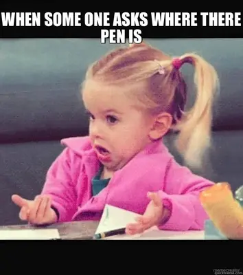 WHEN SOME ONE ASKS WHERE THERE PEN IS meme