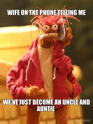WIFE ON THE PHONE TELLING ME - WE’VE JUST BECOME AN UNCLE AND AUNTIE meme