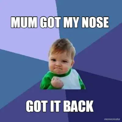 MUM GOT MY NOSE - GOT IT BACK meme