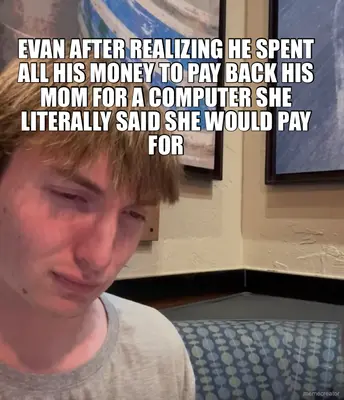 EVAN AFTER REALIZING HE SPENT ALL HIS MONEY TO PAY BACK HIS MOM FOR A COMPUTER SHE LITERALLY SAID SH