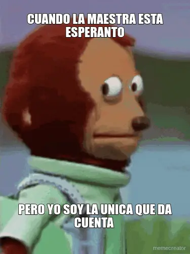 CUANDO LA MAESTRA ESTA ESPERANTO - PERO YO SOY LA UNICA QUE DA CUENTA meme