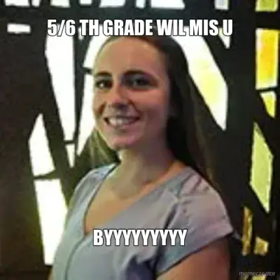 5/6 TH GRADE WIL MIS U - BYYYYYYYYY meme