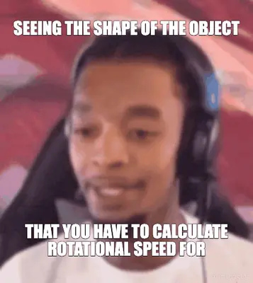 SEEING THE SHAPE OF THE OBJECT - THAT YOU HAVE TO CALCULATE ROTATIONAL SPEED FOR meme