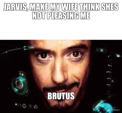JARVIS, MAKE MY WIFE THINK SHES NOT PLEASING ME - BRUTUS meme