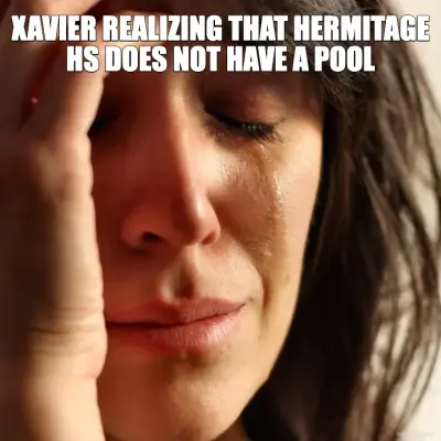 XAVIER REALIZING THAT HERMITAGE HS DOES NOT HAVE A POOL meme