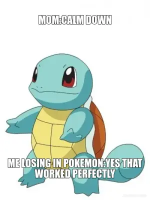 MOM:CALM DOWN - ME LOSING IN POKEMON:YES THAT WORKED PERFECTLY meme