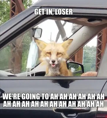 GET IN, LOSER - WE'RE GOING TO AH AH AH AH AH AH AH AH AH AH AH AH AH AH AH AH AH meme