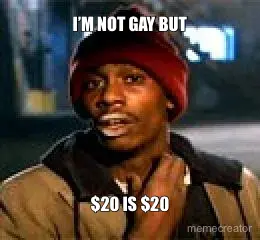 I’M NOT GAY BUT - $20 IS $20 meme