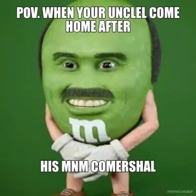 POV. WHEN YOUR UNCLEL COME HOME AFTER - HIS MNM COMERSHAL meme
