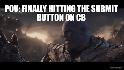 POV: FINALLY HITTING THE SUBMIT BUTTON ON CB meme