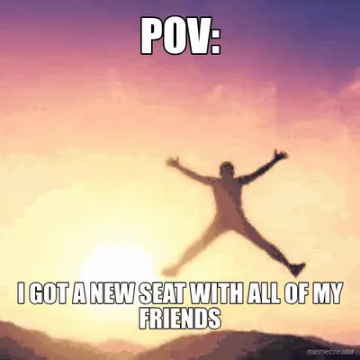 POV: - I GOT A NEW SEAT WITH ALL OF MY FRIENDS meme