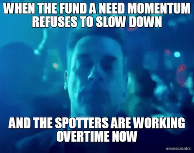 WHEN THE FUND A NEED MOMENTUM REFUSES TO SLOW DOWN - AND THE SPOTTERS ARE WORKING OVERTIME NOW meme
