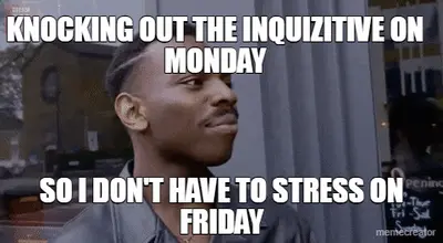 KNOCKING OUT THE INQUIZITIVE ON MONDAY - SO I DON'T HAVE TO STRESS ON FRIDAY