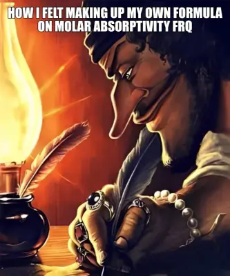 HOW I FELT MAKING UP MY OWN FORMULA ON MOLAR ABSORPTIVITY FRQ meme