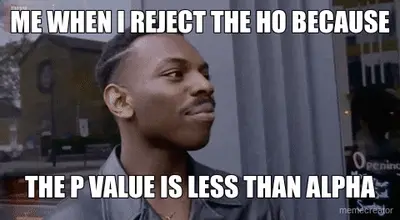 ME WHEN I REJECT THE HO BECAUSE | THE P VALUE IS LESS THAN ALPHA meme