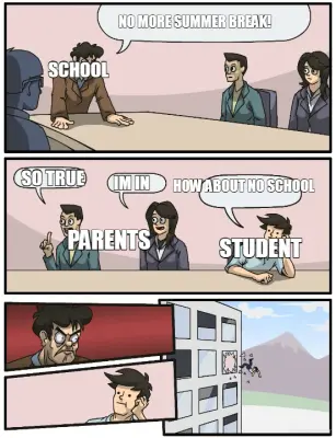 SCHOOL - NO MORE SUMMER BREAK! - SO TRUE - IM IN - STUDENT - HOW ABOUT NO SCHOOL - PARENTS meme