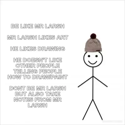 BE LIKE MR LARSH

MR LARSH LIKES ART

HE LIKES DRAWING

HE DOESN'T LIKE OTHER PEOPLE TELLING PEOPLE meme