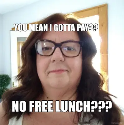 YOU MEAN I GOTTA PAY?? - NO FREE LUNCH??? meme