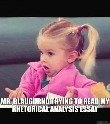 MR. BLAUGURND TRYING TO READ MY RHETORICAL ANALYSIS ESSAY meme