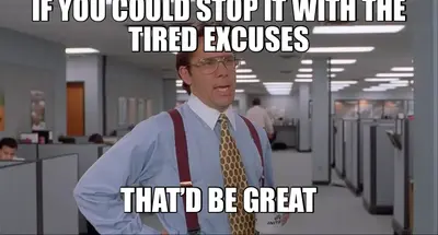 IF YOU COULD STOP IT WITH THE TIRED EXCUSES | THAT’D BE GREAT meme