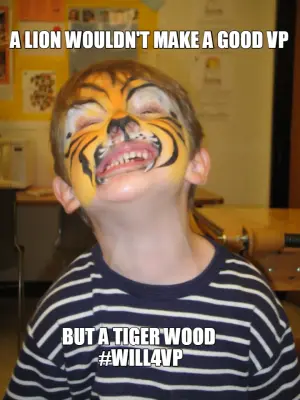 A LION WOULDN'T MAKE A GOOD VP — BUT A TIGER WOOD 
#WILL4VP meme