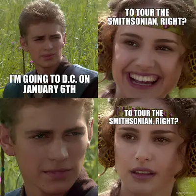 I’M GOING TO D.C. ON JANUARY 6TH | TO TOUR THE SMITHSONIAN, RIGHT? | TO TOUR THE SMITHSONIAN, RIGHT? meme