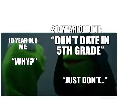 20 YEAR OLD ME: - “DON’T DATE IN 5TH GRADE” - “WHY?” - “JUST DON’T…” - 10 YEAR OLD ME: meme