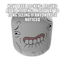 HOW I FEEL LOOKING AROUND AFTER HOLDING A NOTE WAY TO LONG SEEING IF ANYONE ELSE NOTICED meme