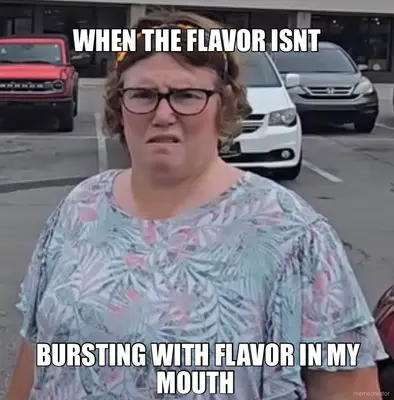 WHEN THE FLAVOR ISNT - BURSTING WITH FLAVOR IN MY MOUTH meme