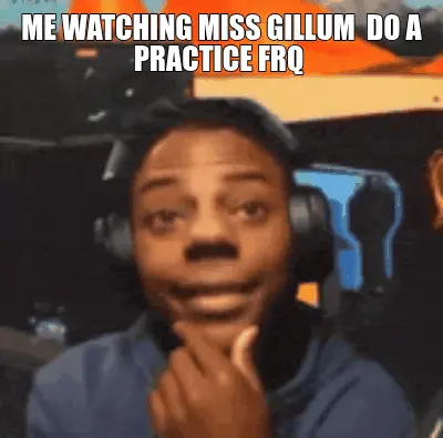 ME WATCHING MISS GILLUM  DO A PRACTICE FRQ meme