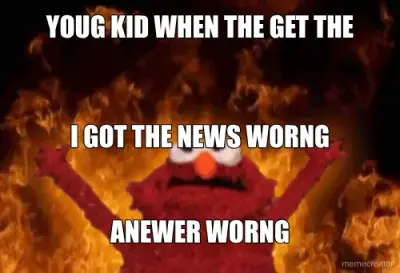 YOUG KID WHEN THE GET THE - ANEWER WORNG - I GOT THE NEWS WORNG meme