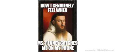 HOW I GENUIENELY 
FEEL WHEN - MS. PENNEY CATCHES 
ME ON MY PHONE meme