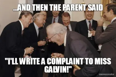 ...AND THEN THE PARENT SAID - "I'LL WRITE A COMPLAINT TO MISS GALVIN!" meme