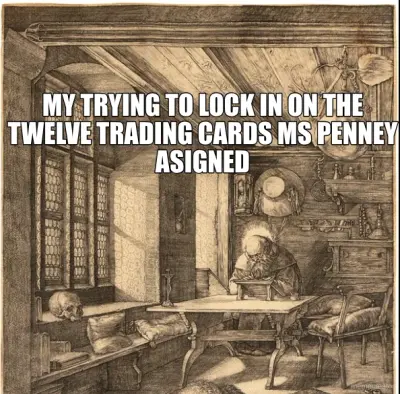 MY TRYING TO LOCK IN ON THE TWELVE TRADING CARDS MS PENNEY ASIGNED meme