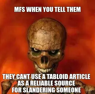 MFS WHEN YOU TELL THEM - THEY CANT USE A TABLOID ARTICLE
AS A RELIABLE SOURCE
FOR SLANDERING SOMEONE meme